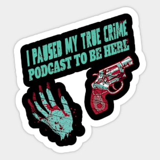 I Paused My True Crime Podcast To Be Here Sticker